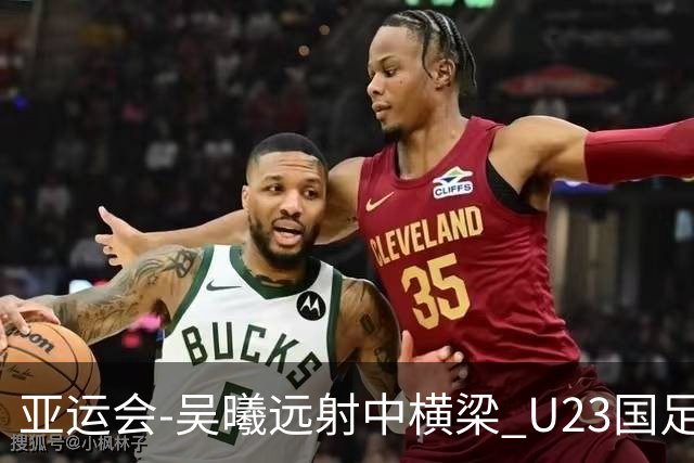亚运会-吴曦远射中横梁 U23国足0-0憾平伊朗暂列次席