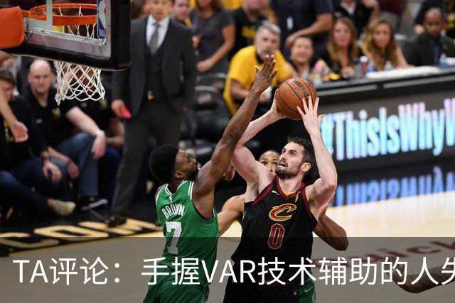 TA评论：手握VAR技术辅助的人失误，比以前的误判更加难以容忍